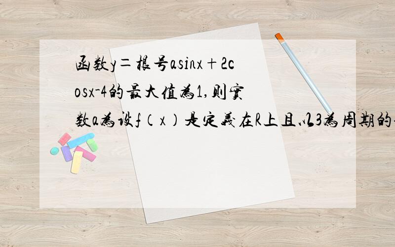 函数y＝根号asinx+2cosx-4的最大值为1,则实数a为设f（x）是定义在R上且以3为周期的奇函数,若f（1）>1,f（2）＝2a-3/(a+1),则实数a的取值范围是