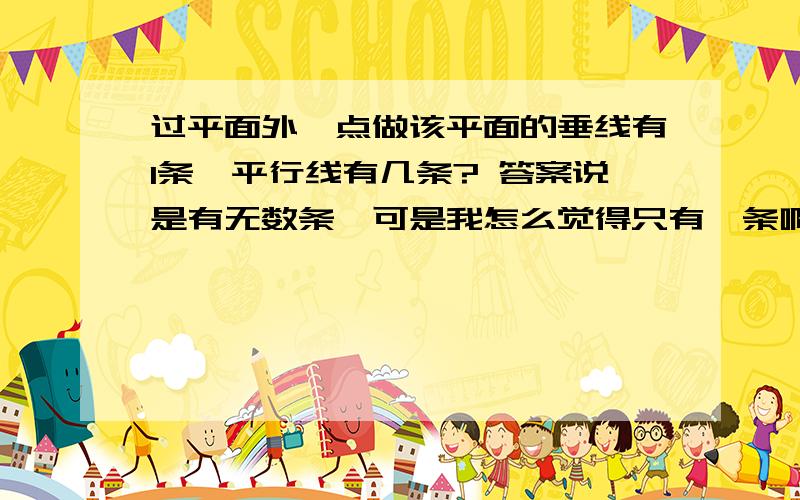 过平面外一点做该平面的垂线有1条,平行线有几条? 答案说是有无数条,可是我怎么觉得只有一条啊!