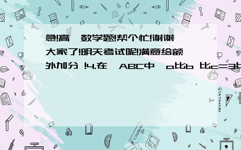 急!高一数学题!帮个忙!谢谢大家了!明天考试呢!满意给额外加分 !4.在△ABC中,a比b 比c=3比5比7,则sinA比sinB比sinC是多少             △ABC的最大角是?6.在△ABC中,AB=3,BC=根号13,AC=4,则AC上的高为?以上题