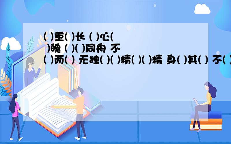 ( )重( )长 ( )心( )魄 ( )( )同舟 不( )而( ) 无独( )( )精( )( )精 身( )其( ) 不( )之( ) 带“然”字的词语,如“恍然大悟”要8个带数字的成语,如“三心二意”8个带十二生肖的成语,如“鼠头鼠脑”8个