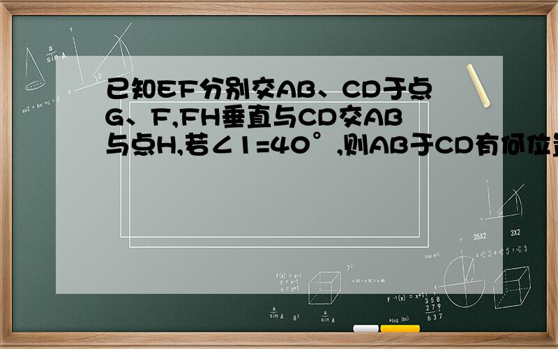 已知EF分别交AB、CD于点G、F,FH垂直与CD交AB与点H,若∠1=40°,则AB于CD有何位置关系?说明理由.