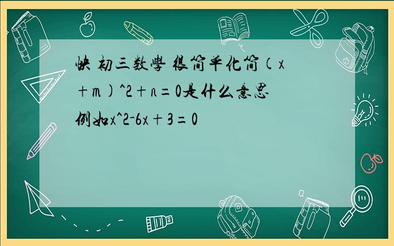 快 初三数学 很简单化简（x+m)^2+n=0是什么意思例如x^2-6x+3=0