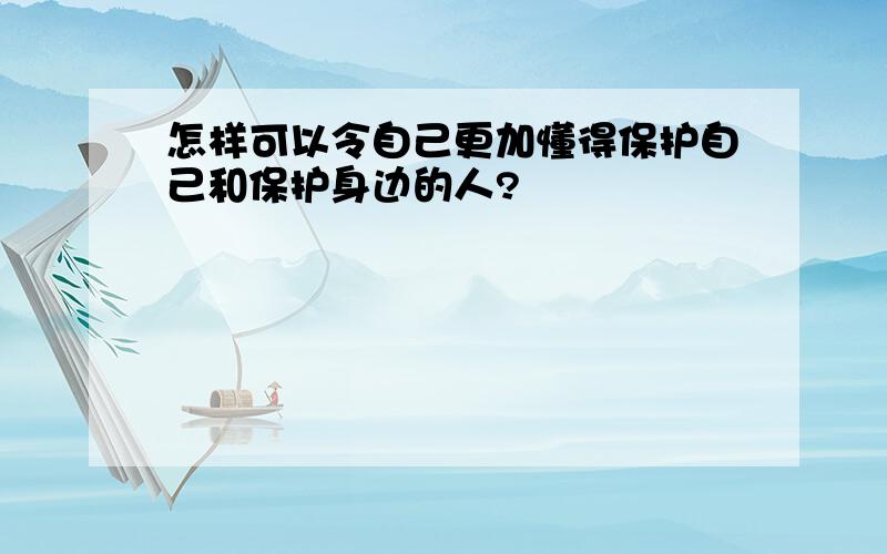 怎样可以令自己更加懂得保护自己和保护身边的人?