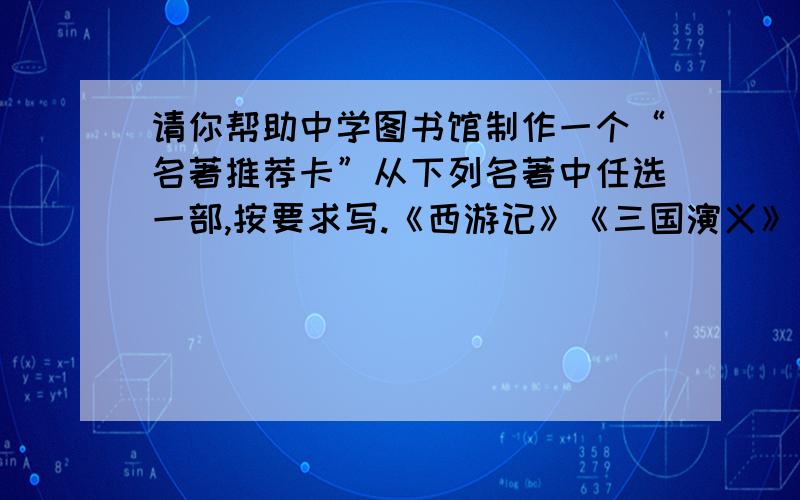 请你帮助中学图书馆制作一个“名著推荐卡”从下列名著中任选一部,按要求写.《西游记》《三国演义》《鲁宾孙漂流记》《骆驼祥子》《基督山伯爵》（写得好+分）