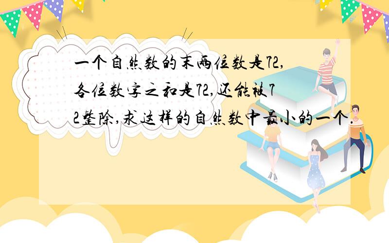 一个自然数的末两位数是72,各位数字之和是72,还能被72整除,求这样的自然数中最小的一个.