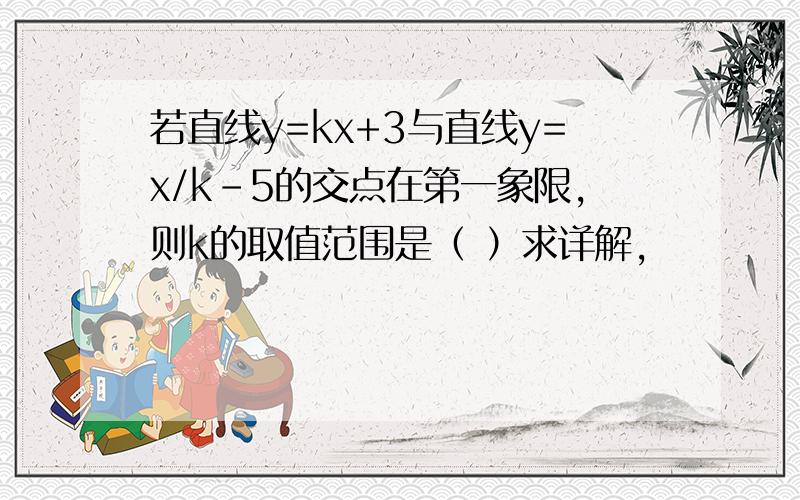 若直线y=kx+3与直线y=x/k-5的交点在第一象限,则k的取值范围是（ ）求详解,