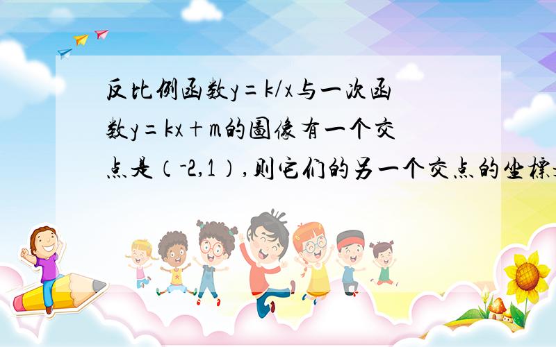 反比例函数y=k/x与一次函数y=kx+m的图像有一个交点是（-2,1）,则它们的另一个交点的坐标是（）?这个题这么简单但是我突然觉得脑袋想进水了一样.可能是好久没有接触到这样的题.请给我说一