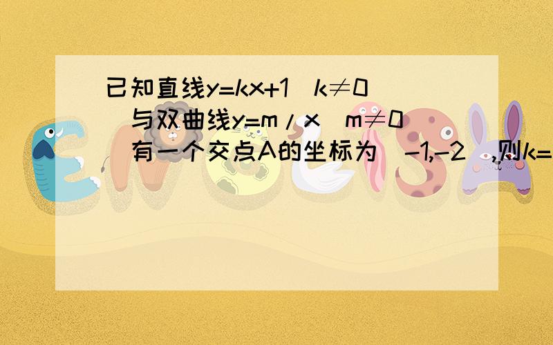 已知直线y=kx+1(k≠0)与双曲线y=m/x(m≠0)有一个交点A的坐标为(-1,-2),则k=______,m=________