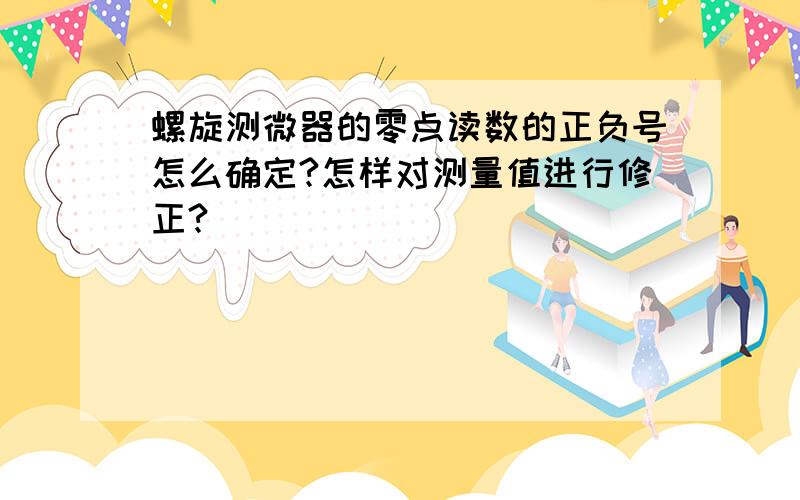 螺旋测微器的零点读数的正负号怎么确定?怎样对测量值进行修正?