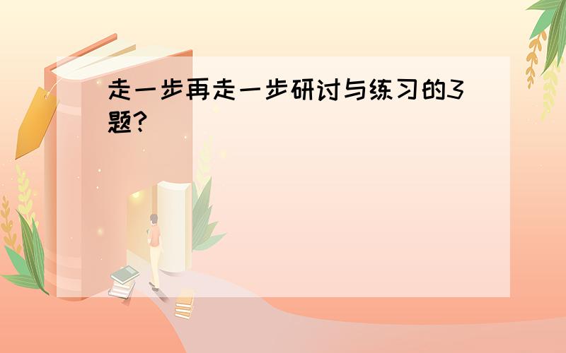 走一步再走一步研讨与练习的3题?