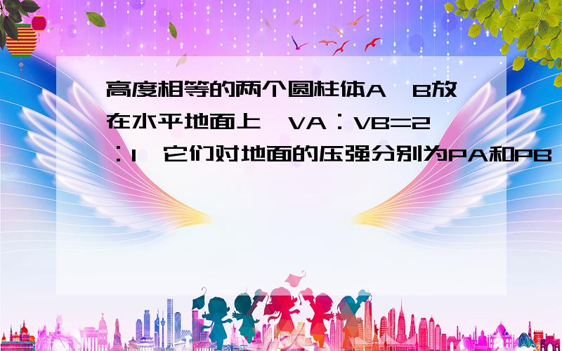 高度相等的两个圆柱体A、B放在水平地面上,VA：VB=2：1,它们对地面的压强分别为PA和PB,且pA：pB=3：2；如图所示,把A叠放在B后,它们对地面的压强为pB′,则pA：pB′为（　　）