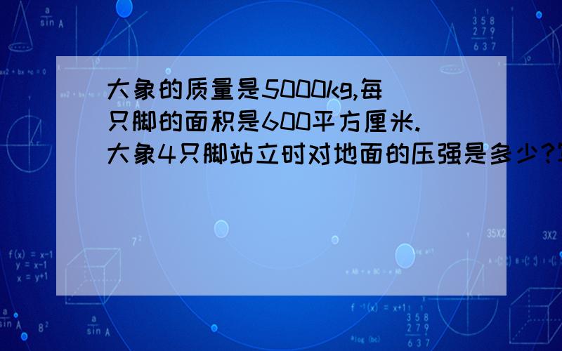 大象的质量是5000kg,每只脚的面积是600平方厘米.大象4只脚站立时对地面的压强是多少?写出 已知：求：答：