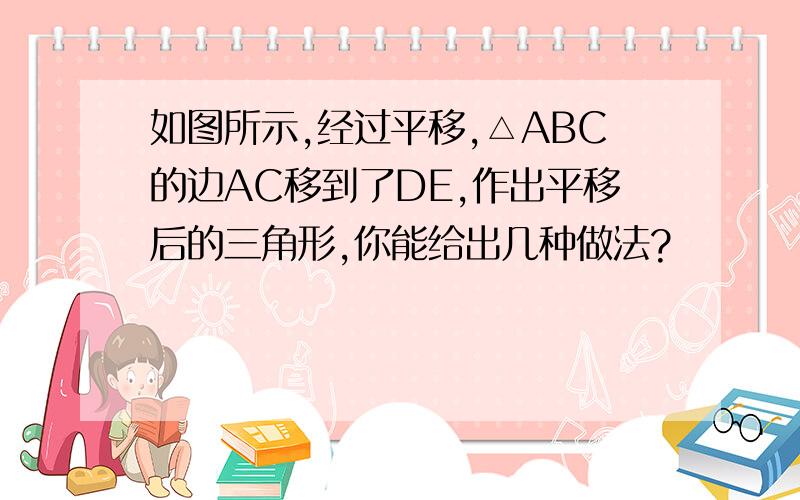 如图所示,经过平移,△ABC的边AC移到了DE,作出平移后的三角形,你能给出几种做法?