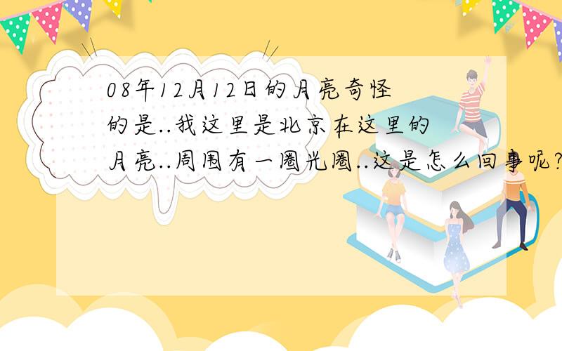 08年12月12日的月亮奇怪的是..我这里是北京在这里的月亮..周围有一圈光圈..这是怎么回事呢?