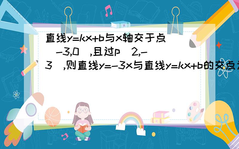 直线y=kx+b与x轴交于点(-3,0),且过p(2,-3),则直线y=-3x与直线y=kx+b的交点为?