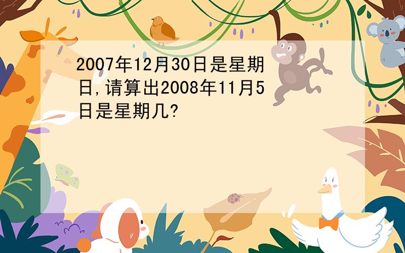 2007年12月30日是星期日,请算出2008年11月5日是星期几?