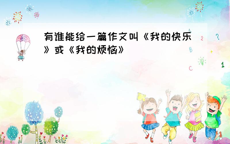 有谁能给一篇作文叫《我的快乐》或《我的烦恼》