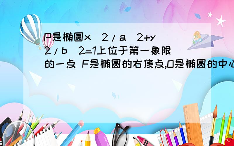 P是椭圆x^2/a^2+y^2/b^2=1上位于第一象限的一点 F是椭圆的右焦点,O是椭圆的中心,B是椭圆的上顶点,H是直线X= -(a^2/c) [c为椭圆的半焦距]与x轴的焦点,若PF垂直于OF,HB平行于OP,求椭圆的离心率?