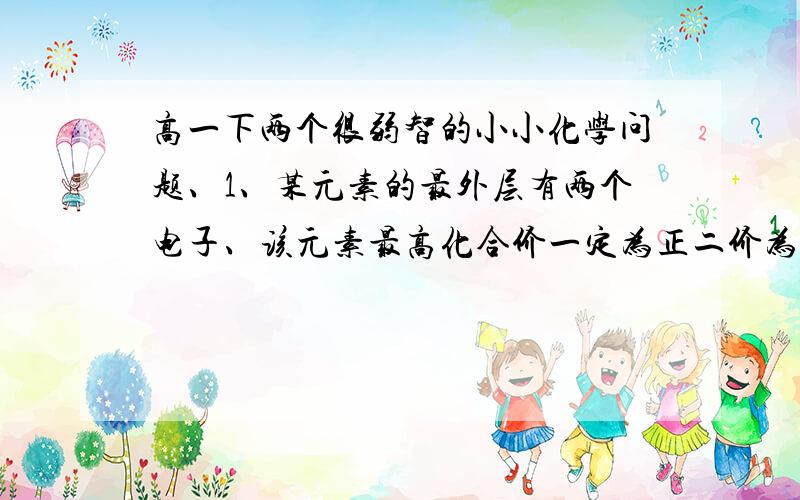 高一下两个很弱智的小小化学问题、1、某元素的最外层有两个电子、该元素最高化合价一定为正二价为啥错了?2、熔沸点跟分子量有关、分子量是个什么东?能不能说明一下、正在预习中、所