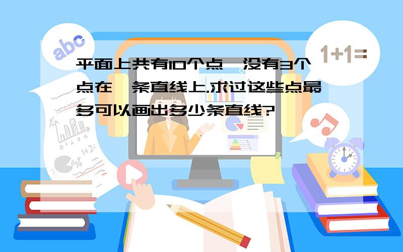 平面上共有10个点,没有3个点在一条直线上.求过这些点最多可以画出多少条直线?