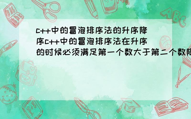 c++中的冒泡排序法的升序降序c++中的冒泡排序法在升序的时候必须满足第一个数大于第二个数降序排列的时候必须满足第一个数小与第二个数,不然就会出现错误!如for(j=0;j