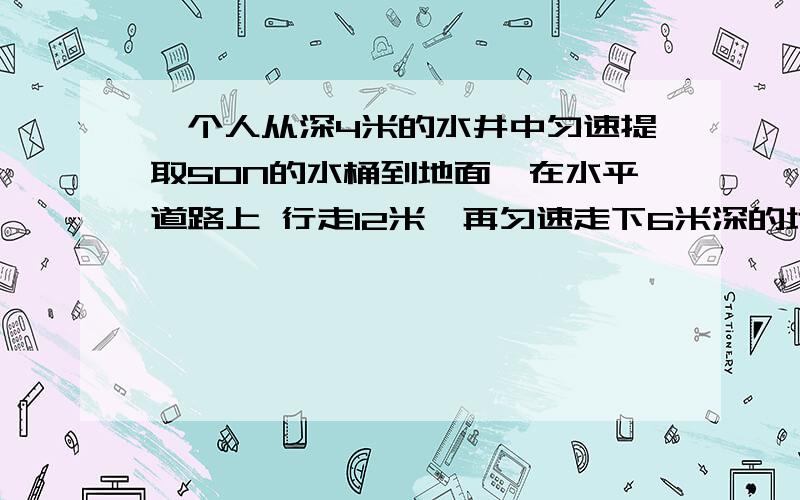 一个人从深4米的水井中匀速提取50N的水桶到地面,在水平道路上 行走12米,再匀速走下6米深的地下室则此人用来提水桶的力所做的力是：是1100焦耳还是﹣100焦耳,为什么?