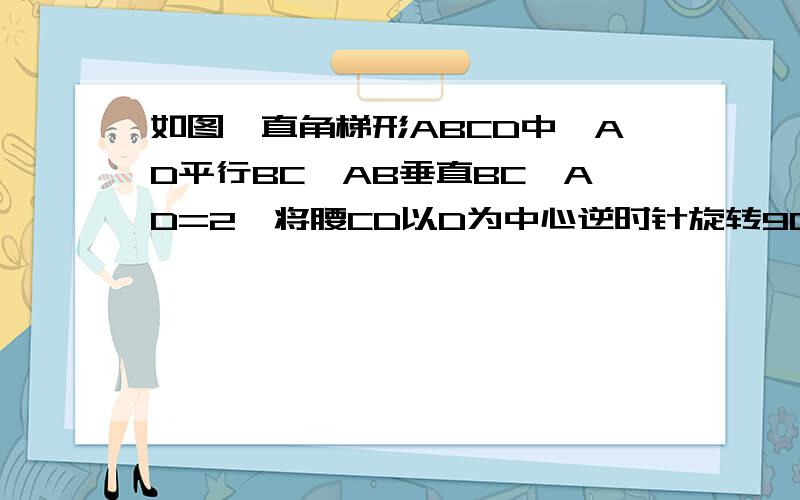 如图,直角梯形ABCD中,AD平行BC,AB垂直BC,AD=2,将腰CD以D为中心逆时针旋转90°至DE,连接AE、CE,三角形ADE的面积为3,求BC的长.