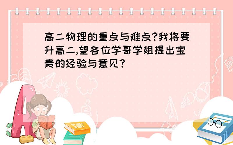 高二物理的重点与难点?我将要升高二,望各位学哥学姐提出宝贵的经验与意见?