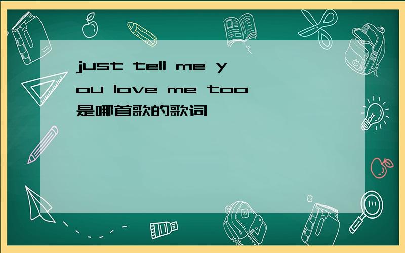 just tell me you love me too是哪首歌的歌词