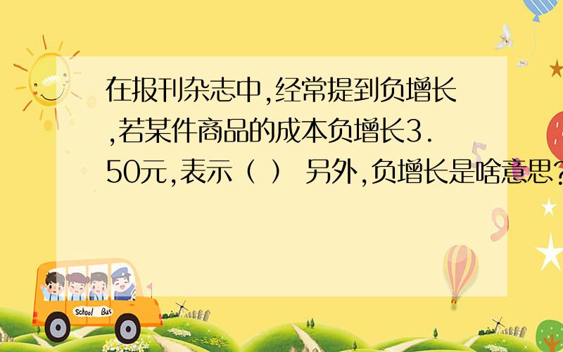 在报刊杂志中,经常提到负增长,若某件商品的成本负增长3.50元,表示（ ） 另外,负增长是啥意思?咋求来的?写下公式~