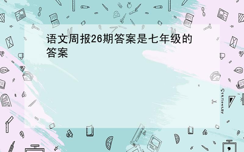 语文周报26期答案是七年级的答案