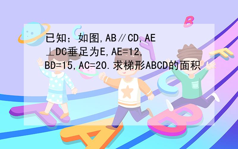 已知；如图,AB∥CD,AE⊥DC垂足为E,AE=12,BD=15,AC=20.求梯形ABCD的面积