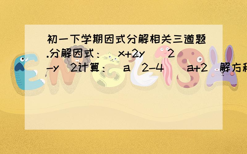 初一下学期因式分解相关三道题.分解因式：(x+2y)^2-y^2计算：(a^2-4)(a+2)解方程：4x^2=(x-1)^2