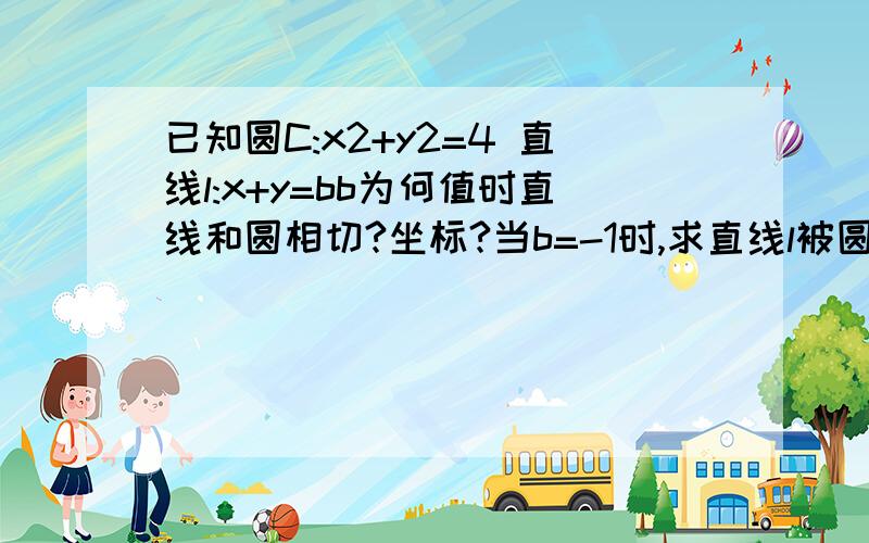 已知圆C:x2+y2=4 直线l:x+y=bb为何值时直线和圆相切?坐标?当b=-1时,求直线l被圆C截得弦长