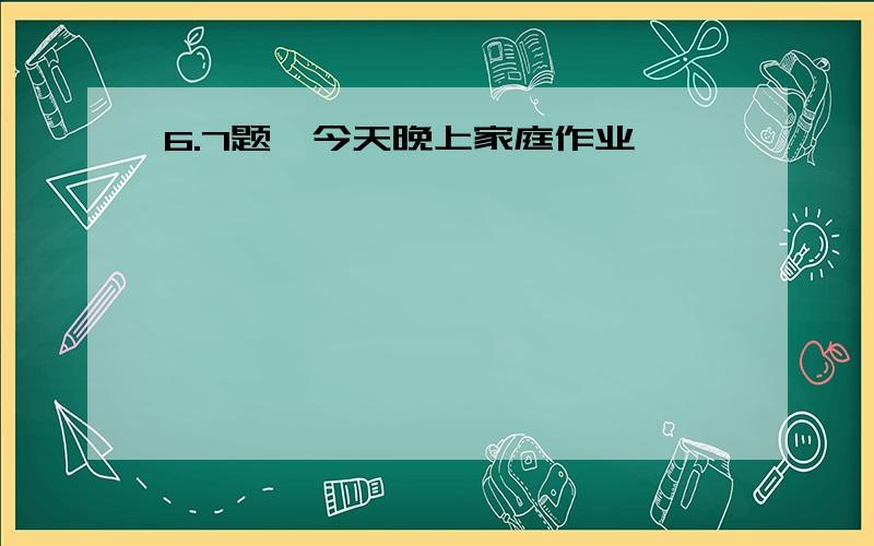 6.7题,今天晚上家庭作业