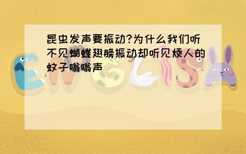 昆虫发声要振动?为什么我们听不见蝴蝶翅膀振动却听见烦人的蚊子嗡嗡声