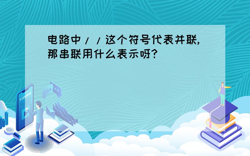 电路中//这个符号代表并联,那串联用什么表示呀?