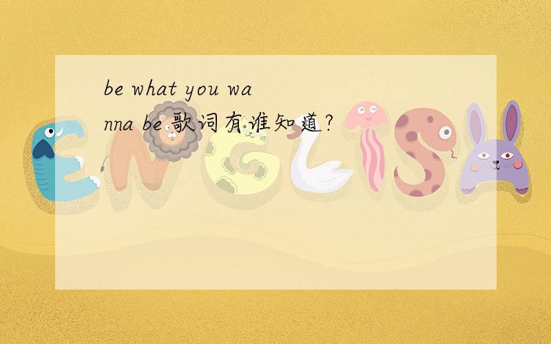 be what you wanna be 歌词有谁知道?