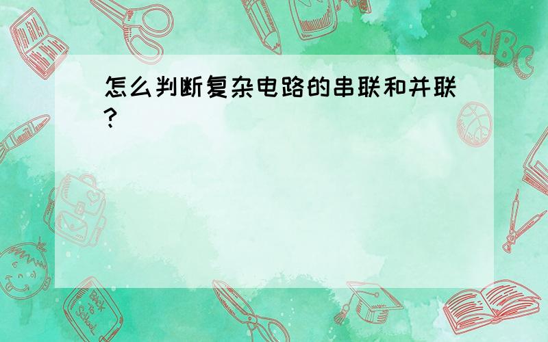 怎么判断复杂电路的串联和并联?