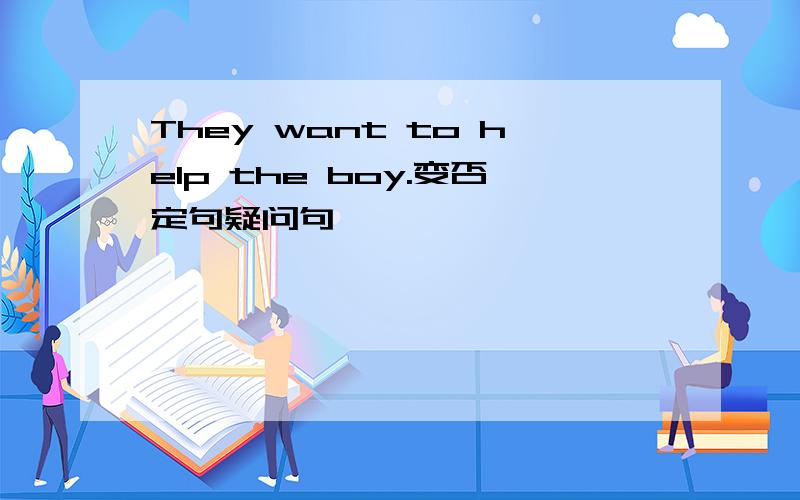 They want to help the boy.变否定句疑问句