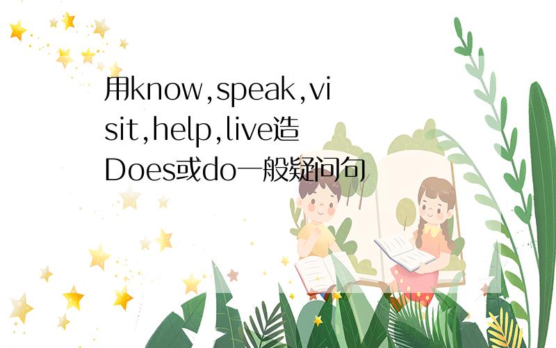 用know,speak,visit,help,live造Does或do一般疑问句