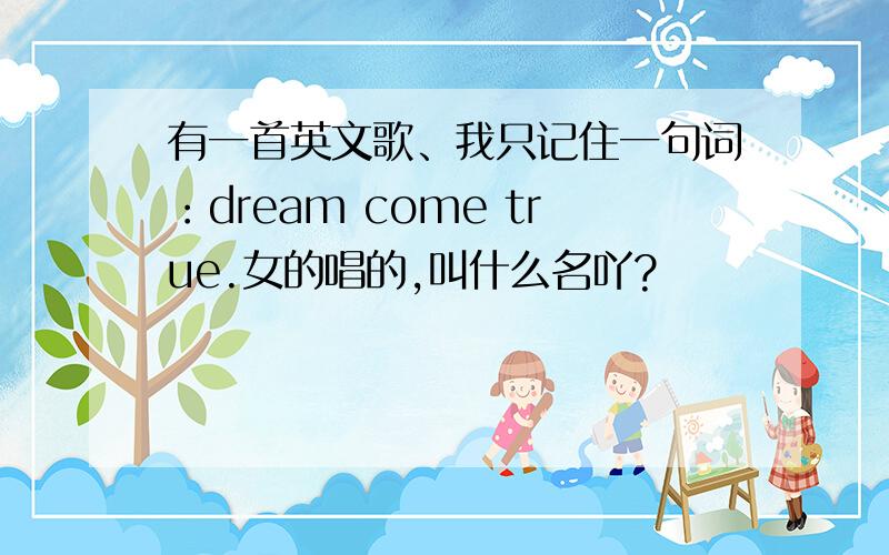 有一首英文歌、我只记住一句词：dream come true.女的唱的,叫什么名吖?