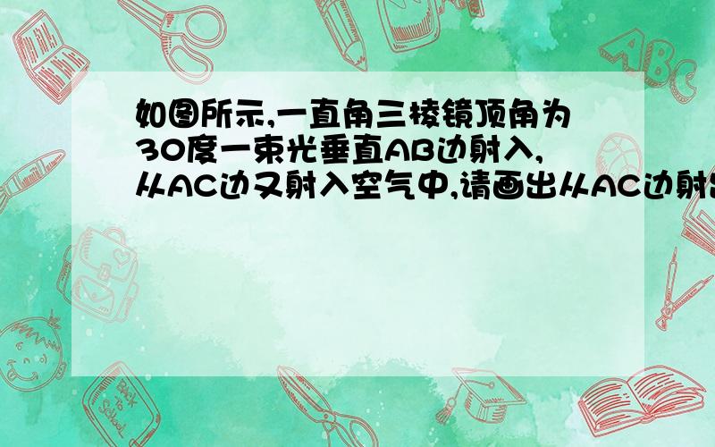 如图所示,一直角三棱镜顶角为30度一束光垂直AB边射入,从AC边又射入空气中,请画出从AC边射出的光线的光路图.