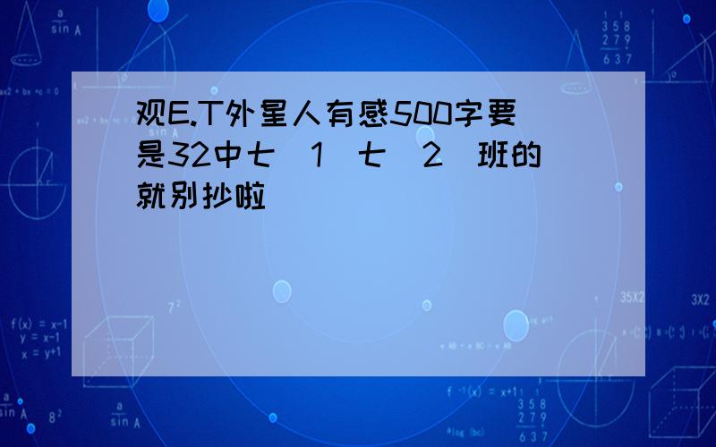 观E.T外星人有感500字要是32中七（1）七（2）班的就别抄啦