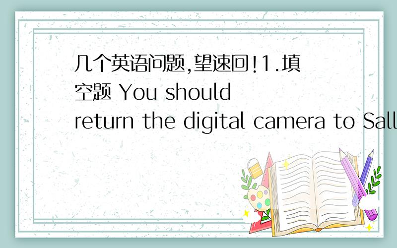 几个英语问题,望速回!1.填空题 You should return the digital camera to Sally ____ she won't be angry.A.so that B.because C.before D.or 这里为什么选A,我认为应该选B 选项A我认为应该是产生影响不应该用will not 2.现