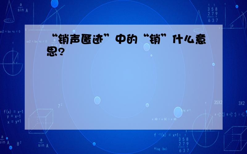 “销声匿迹”中的“销”什么意思?