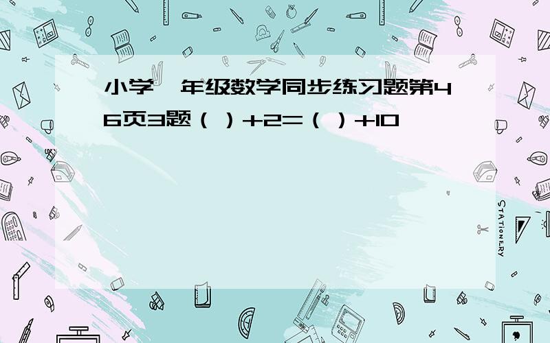 小学一年级数学同步练习题第46页3题（）+2=（）+10