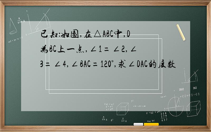 已知：如图,在△ABC中,D为BC上一点,∠1=∠2,∠3=∠4,∠BAC=120°,求∠DAC的度数
