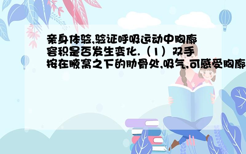 亲身体验,验证呼吸运动中胸廓容积是否发生变化.（1）双手按在腋窝之下的肋骨处,吸气,可感受胸廓（）径的变化是变大（2）一手在胸前,一手在背后,吸气,可感受胸廓（）径的变化是变大仅