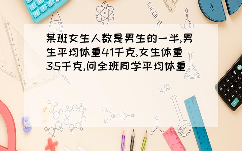 某班女生人数是男生的一半,男生平均体重41千克,女生体重35千克,问全班同学平均体重